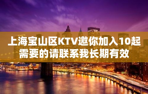 上海宝山区KTV邀你加入10起需要的请联系我长期有效