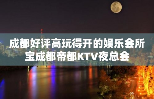 成都好评高玩得开的娱乐会所宝成都帝都KTV夜总会