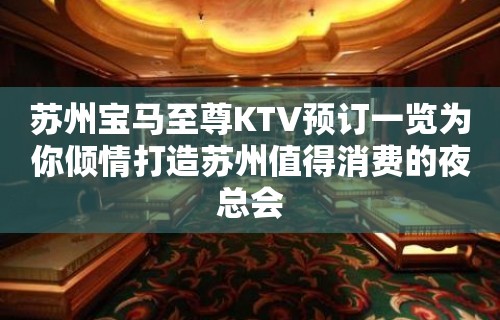 苏州宝马至尊KTV预订一览为你倾情打造苏州值得消费的夜总会