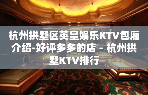 杭州拱墅区英皇娱乐KTV包厢介绍-好评多多的店 – 杭州拱墅KTV排行