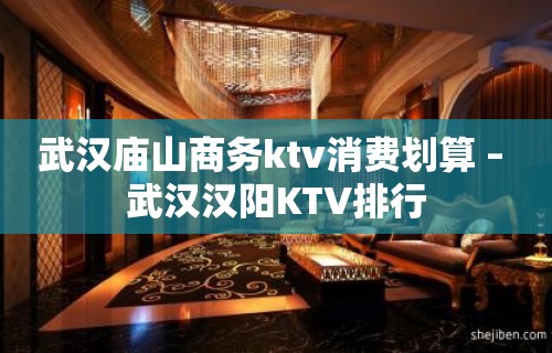 武汉庙山商务ktv消费划算 – 武汉汉阳KTV排行