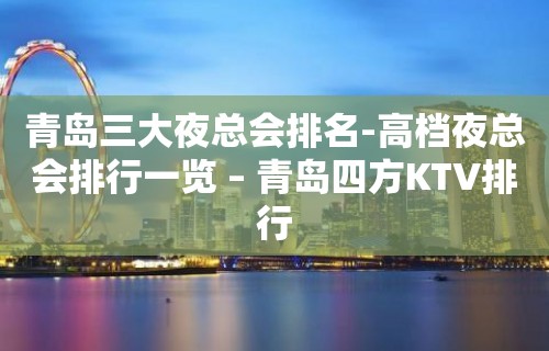 青岛三大夜总会排名-高档夜总会排行一览 – 青岛四方KTV排行