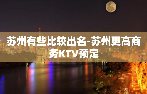 苏州有些比较出名-苏州更高商务KTV预定