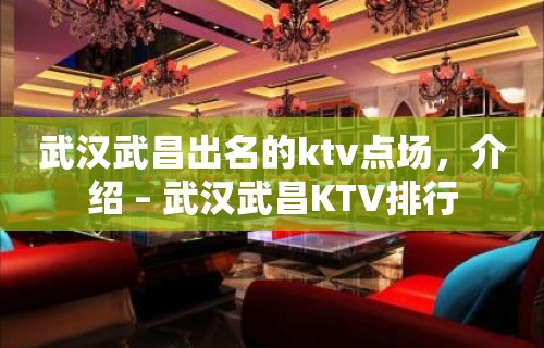 武汉武昌出名的ktv点场，介绍 – 武汉武昌KTV排行