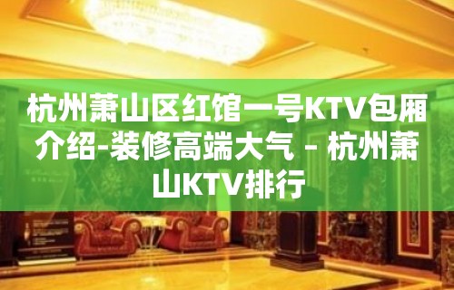 杭州萧山区红馆一号KTV包厢介绍-装修高端大气 – 杭州萧山KTV排行