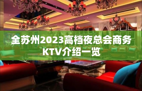 全苏州2023高档夜总会商务KTV介绍一览