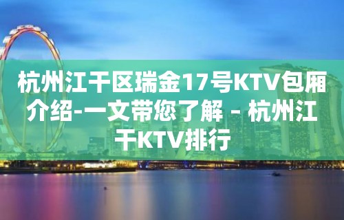 杭州江干区瑞金17号KTV包厢介绍-一文带您了解 – 杭州江干KTV排行