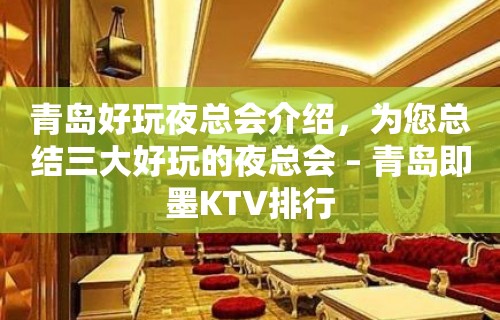 青岛好玩夜总会介绍，为您总结三大好玩的夜总会 – 青岛即墨KTV排行