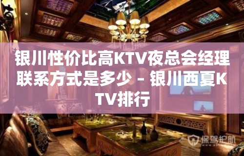 银川性价比高KTV夜总会经理联系方式是多少 – 银川西夏KTV排行