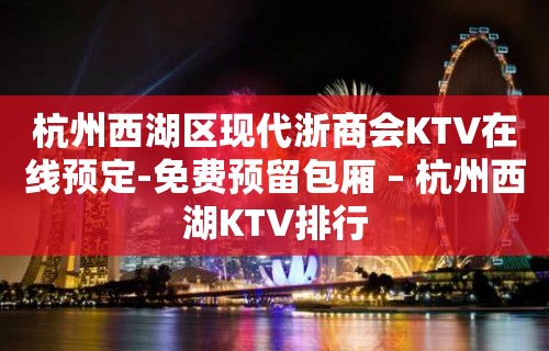 杭州西湖区现代浙商会KTV在线预定-免费预留包厢 – 杭州西湖KTV排行