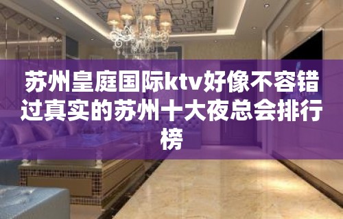 苏州皇庭国际ktv好像不容错过真实的苏州十大夜总会排行榜