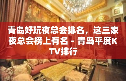 青岛好玩夜总会排名，这三家夜总会榜上有名 – 青岛平度KTV排行