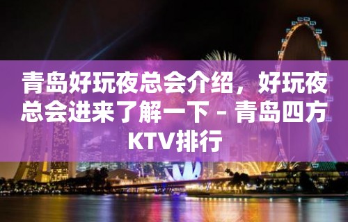 青岛好玩夜总会介绍，好玩夜总会进来了解一下 – 青岛四方KTV排行