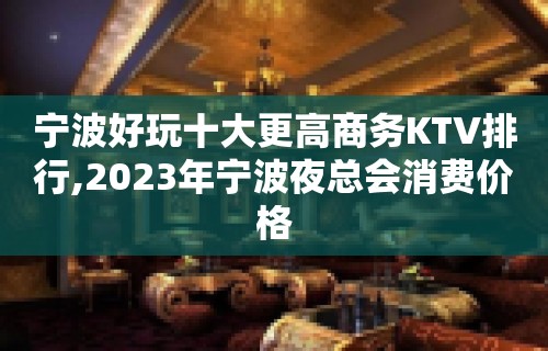 宁波好玩十大更高商务KTV排行,2023年宁波夜总会消费价格