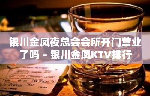 银川金凤夜总会会所开门营业了吗 – 银川金凤KTV排行