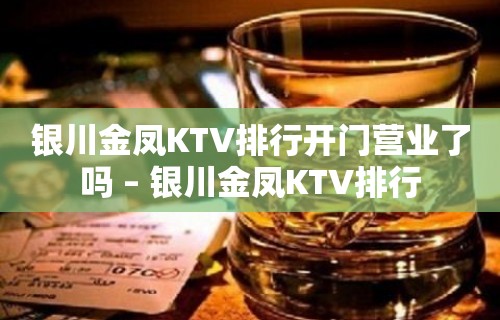 银川金凤KTV排行开门营业了吗 – 银川金凤KTV排行