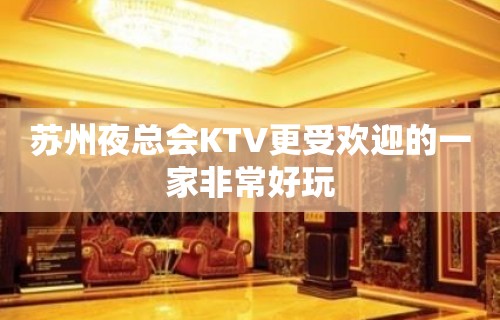 苏州夜总会KTV更受欢迎的一家非常好玩