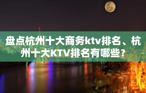 盘点杭州十大商务ktv排名、杭州十大KTV排名有哪些？