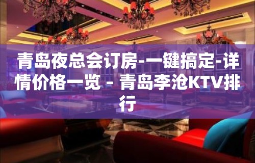 青岛夜总会订房-一键搞定-详情价格一览 – 青岛李沧KTV排行