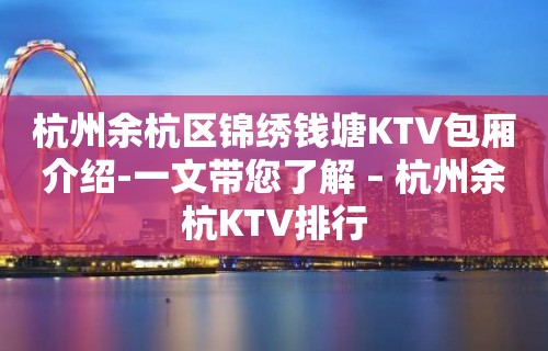 杭州余杭区锦绣钱塘KTV包厢介绍-一文带您了解 – 杭州余杭KTV排行