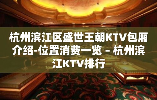 杭州滨江区盛世王朝KTV包厢介绍-位置消费一览 – 杭州滨江KTV排行