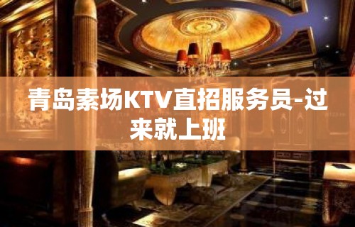 青岛素场KTV直招服务员-过来就上班