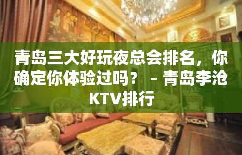 青岛三大好玩夜总会排名，你确定你体验过吗？ – 青岛李沧KTV排行