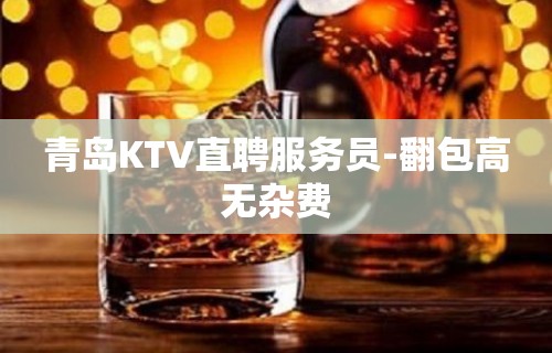 青岛KTV直聘服务员-翻包高无杂费