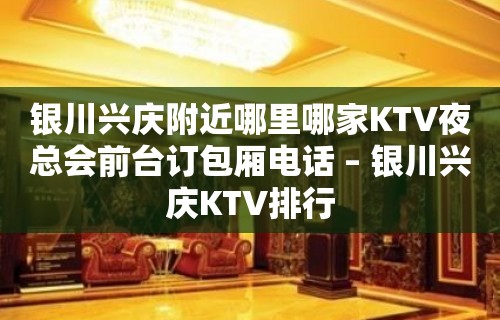 银川兴庆附近哪里哪家KTV夜总会前台订包厢电话 – 银川兴庆KTV排行