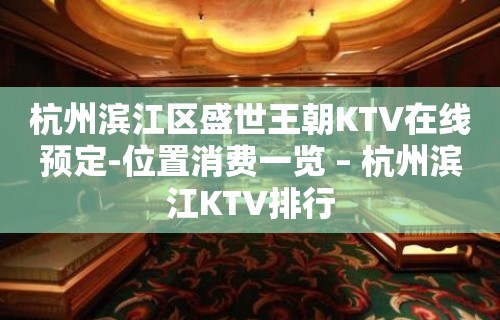 杭州滨江区盛世王朝KTV在线预定-位置消费一览 – 杭州滨江KTV排行