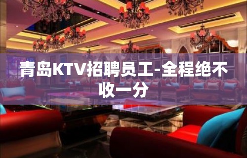 青岛KTV招聘员工-全程绝不收一分