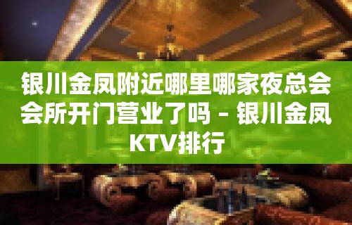 银川金凤附近哪里哪家夜总会会所开门营业了吗 – 银川金凤KTV排行