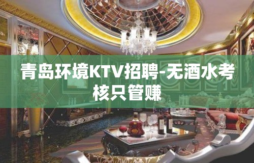 青岛环境KTV招聘-无酒水考核只管赚