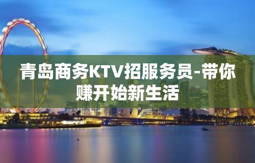 青岛商务KTV招服务员-带你赚开始新生活