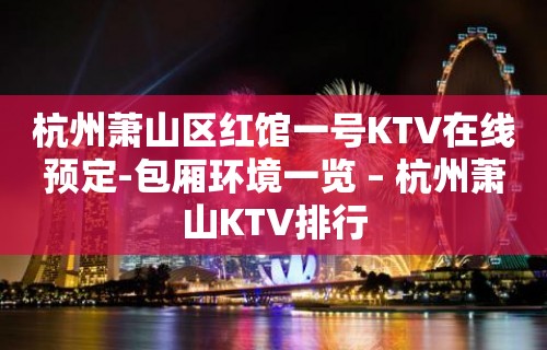 杭州萧山区红馆一号KTV在线预定-包厢环境一览 – 杭州萧山KTV排行