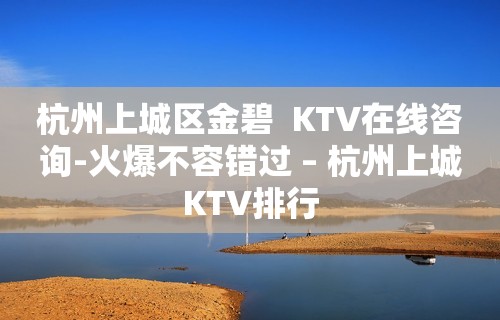 杭州上城区金碧  KTV在线咨询-火爆不容错过 – 杭州上城KTV排行