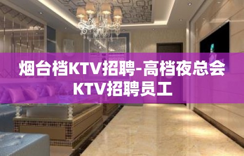 烟台档KTV招聘-高档夜总会KTV招聘员工