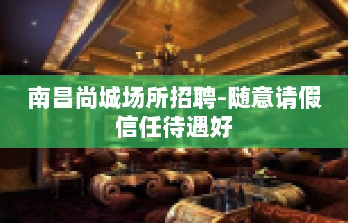 南昌尚城场所招聘-随意请假信任待遇好