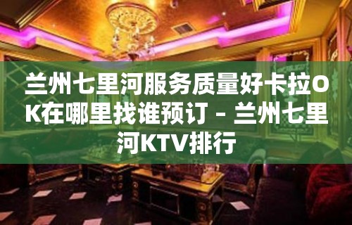 兰州七里河服务质量好卡拉OK在哪里找谁预订 – 兰州七里河KTV排行