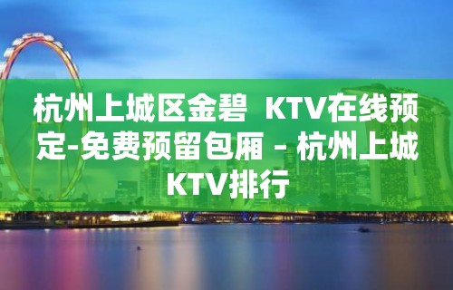 杭州上城区金碧  KTV在线预定-免费预留包厢 – 杭州上城KTV排行