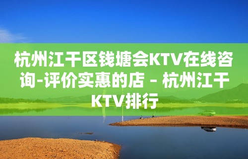 杭州江干区钱塘会KTV在线咨询-评价实惠的店 – 杭州江干KTV排行