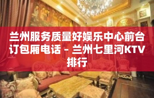 兰州服务质量好娱乐中心前台订包厢电话 – 兰州七里河KTV排行