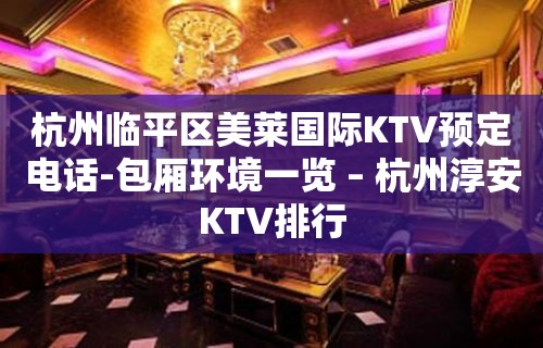 杭州临平区美莱国际KTV预定电话-包厢环境一览 – 杭州淳安KTV排行