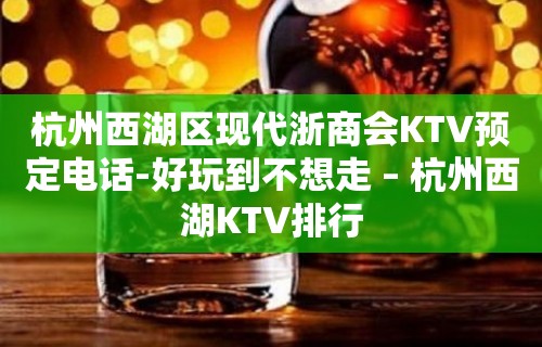 杭州西湖区现代浙商会KTV预定电话-好玩到不想走 – 杭州西湖KTV排行