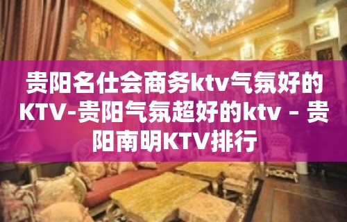 贵阳名仕会商务ktv气氛好的KTV-贵阳气氛超好的ktv – 贵阳南明KTV排行