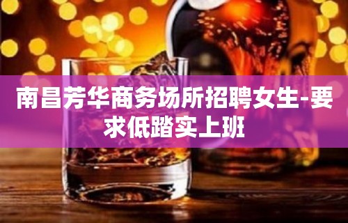 南昌芳华商务场所招聘女生-要求低踏实上班