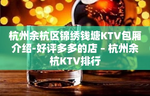 杭州余杭区锦绣钱塘KTV包厢介绍-好评多多的店 – 杭州余杭KTV排行