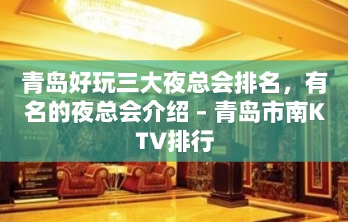 青岛好玩三大夜总会排名，有名的夜总会介绍 – 青岛市南KTV排行