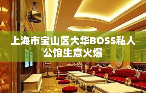 上海市宝山区大华BOSS私人公馆生意火爆