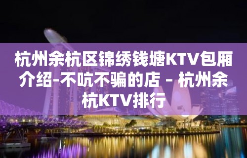 杭州余杭区锦绣钱塘KTV包厢介绍-不吭不骗的店 – 杭州余杭KTV排行